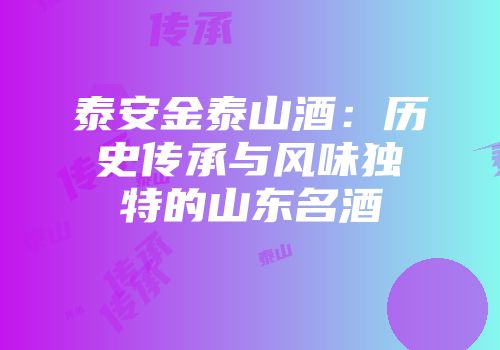 泰安金泰山酒：历史传承与风味独特的山东名酒