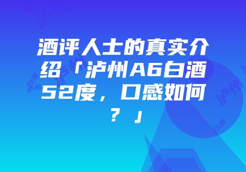 酒评人士的真实介绍「泸州A6白酒52度，口感如何？」