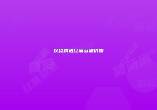 汉森精选红葡萄酒价格