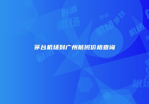 茅台机场到广州航班价格查询