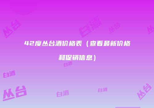42度丛台酒价格表（查看最新价格和促销信息）