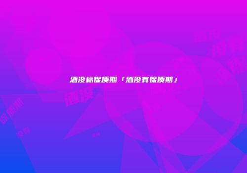 酒没标保质期「酒没有保质期」
