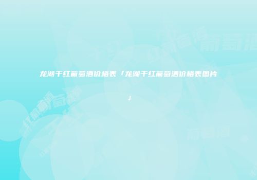 龙湖干红葡萄酒价格表「龙湖干红葡萄酒价格表图片」