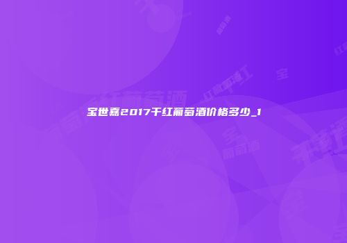 宝世嘉2017干红葡萄酒价格多少_1