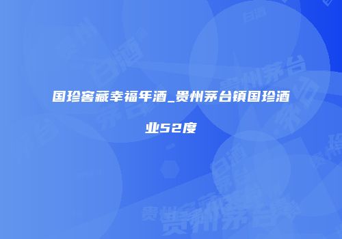国珍窖藏幸福年酒_贵州茅台镇国珍酒业52度