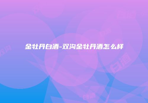 金牡丹白酒-双沟金牡丹酒怎么样
