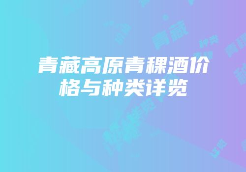 青藏高原青稞酒价格与种类详览