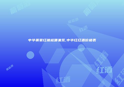 中华英豪红辣椒哪集死,中华红红酒价格表