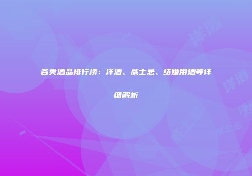 各类酒品排行榜：洋酒、威士忌、结婚用酒等详细解析