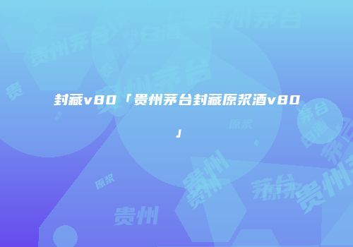 封藏v80「贵州茅台封藏原浆酒v80」