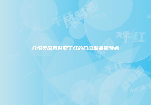 介绍美国风时亚干红的口感和品质特点
