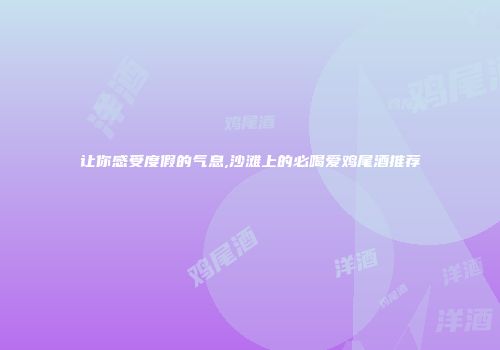 让你感受度假的气息,沙滩上的必喝爱鸡尾酒推荐