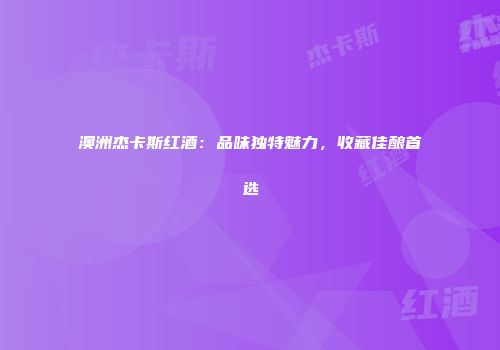 澳洲杰卡斯红酒：品味独特魅力，收藏佳酿首选