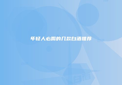 年轻人必喝的几款白酒推荐