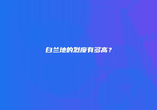 白兰地的烈度有多高？