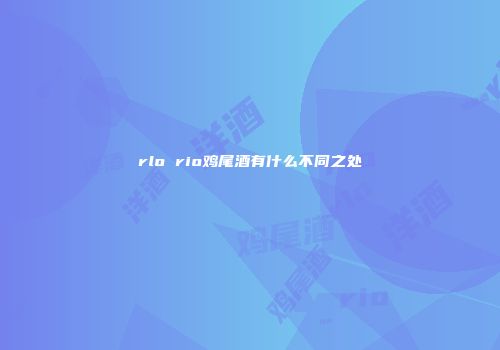 rlo rio鸡尾酒有什么不同之处