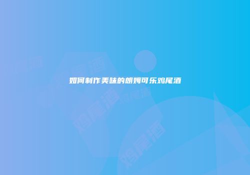 如何制作美味的朗姆可乐鸡尾酒
