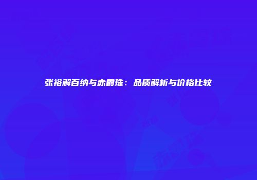 张裕解百纳与赤霞珠：品质解析与价格比较