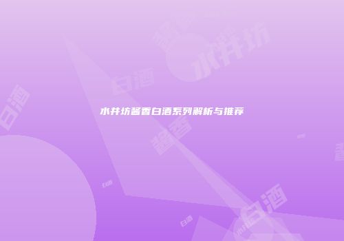 水井坊酱香白酒系列解析与推荐
