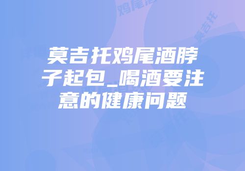 莫吉托鸡尾酒脖子起包_喝酒要注意的健康问题