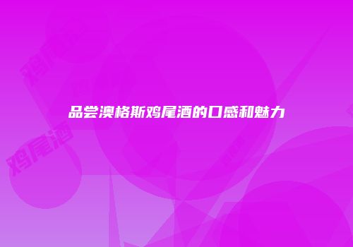 品尝澳格斯鸡尾酒的口感和魅力