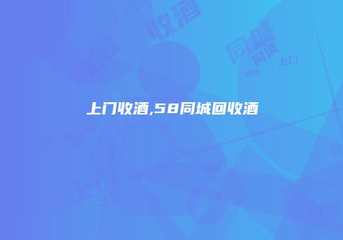 上门收酒,58同城回收酒