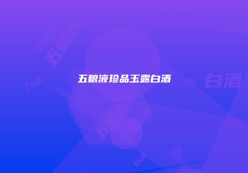 五粮液珍品玉露白酒