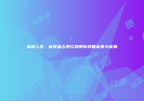 品味人生，波隆金古堡红酒带你领略高贵与优雅