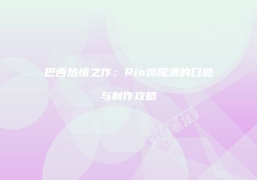 巴西热情之作：Rio鸡尾酒的口感与制作攻略