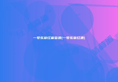 一号乐章红葡萄酒(一号乐章红酒)