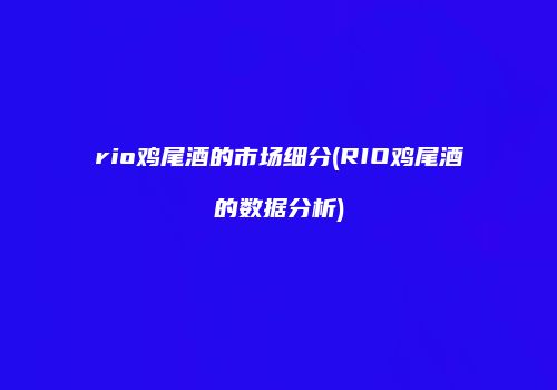 rio鸡尾酒的市场细分(RIO鸡尾酒的数据分析)