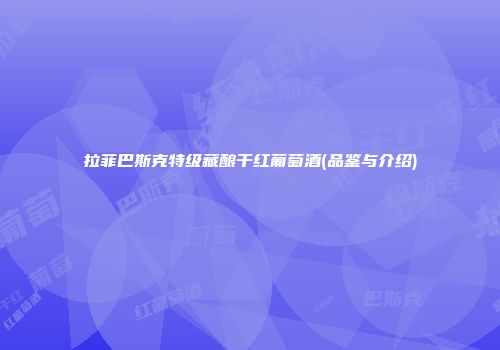 拉菲巴斯克特级藏酿干红葡萄酒(品鉴与介绍)