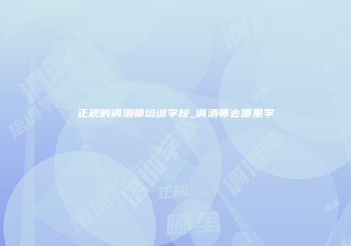 正规的调酒师培训学校_调酒师去哪里学