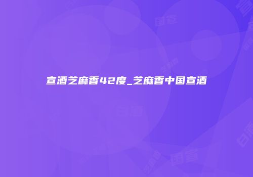 宣酒芝麻香42度_芝麻香中国宣酒