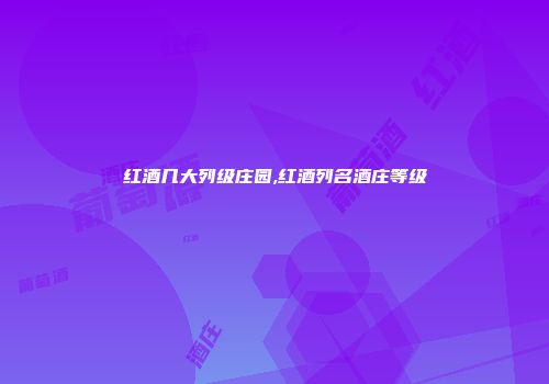 红酒几大列级庄园,红酒列名酒庄等级
