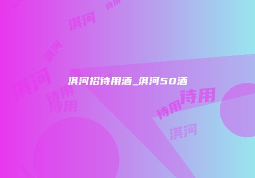 淇河招待用酒_淇河50酒