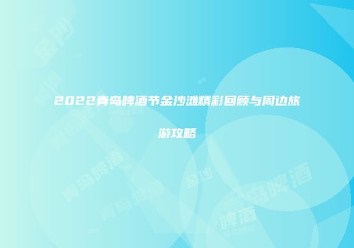2022青岛啤酒节金沙滩精彩回顾与周边旅游攻略