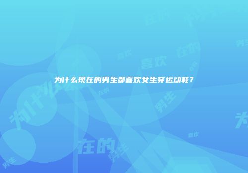 为什么现在的男生都喜欢女生穿运动鞋？