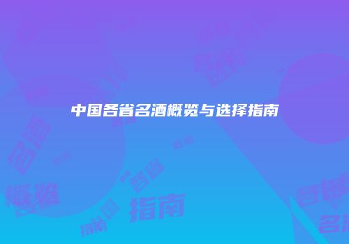 中国各省名酒概览与选择指南