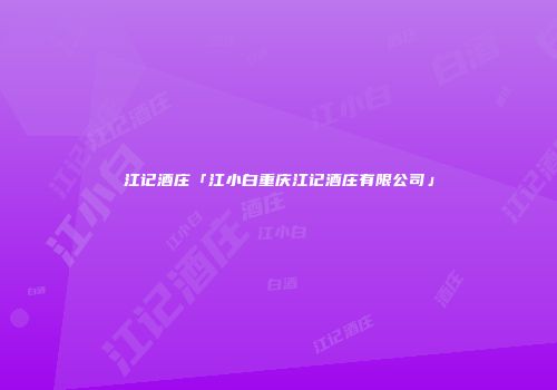 江记酒庄「江小白重庆江记酒庄有限公司」