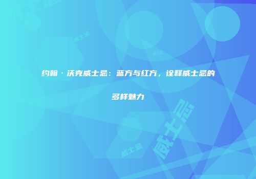 约翰·沃克威士忌：蓝方与红方，诠释威士忌的多样魅力
