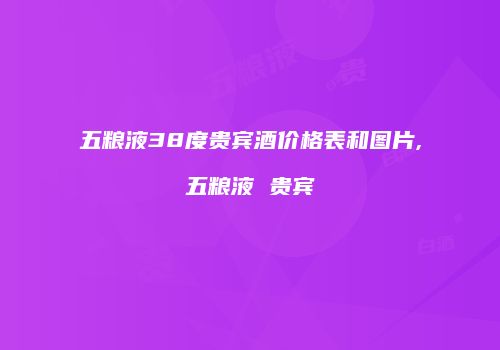 五粮液38度贵宾酒价格表和图片,五粮液 贵宾