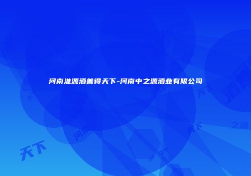 河南淮源酒善得天下-河南中之源酒业有限公司