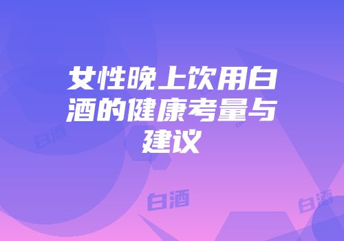 女性晚上饮用白酒的健康考量与建议