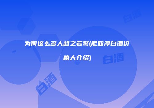 为何这么多人趋之若鹜(尼亚淳白酒价格大介绍)