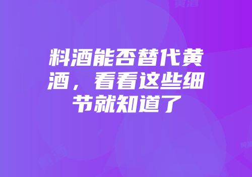 料酒能否替代黄酒，看看这些细节就知道了