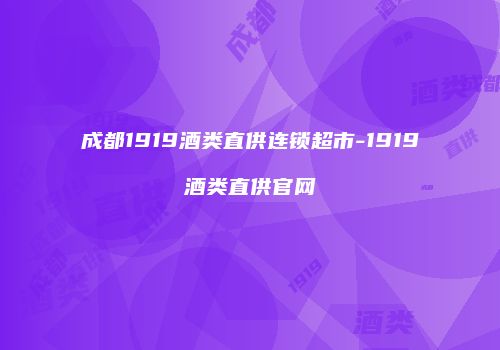 成都1919酒类直供连锁超市-1919酒类直供官网