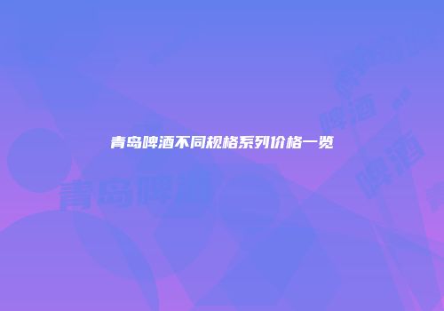 青岛啤酒不同规格系列价格一览