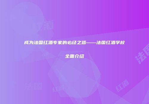 成为法国红酒专家的必经之路——法国红酒学校全面介绍