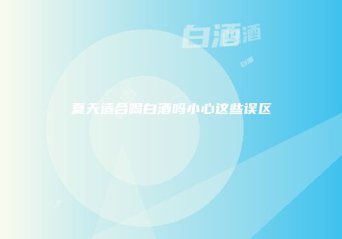 夏天适合喝白酒吗小心这些误区